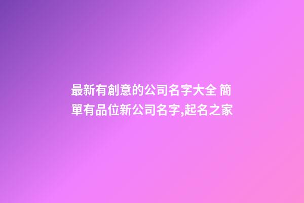 最新有創意的公司名字大全 簡單有品位新公司名字,起名之家-第1張-公司起名-玄機派